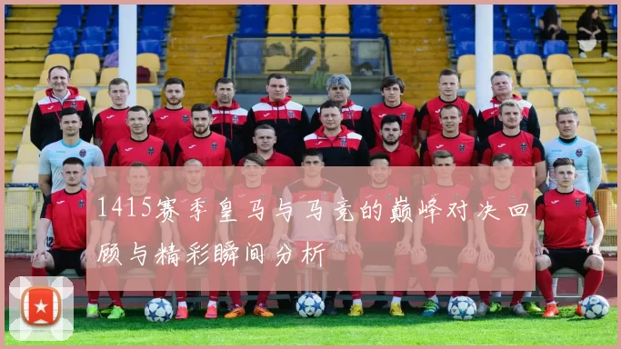 1415赛季皇马与马竞的巅峰对决回顾与精彩瞬间分析