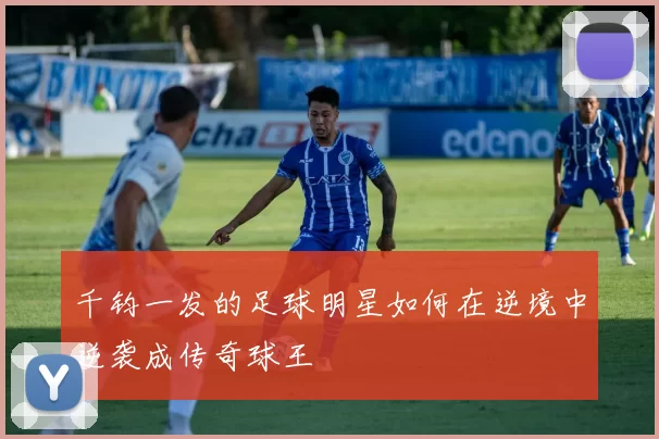 千钧一发的足球明星如何在逆境中逆袭成传奇球王