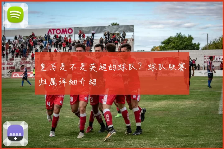 皇马是不是英超的球队？球队联赛归属详细介绍