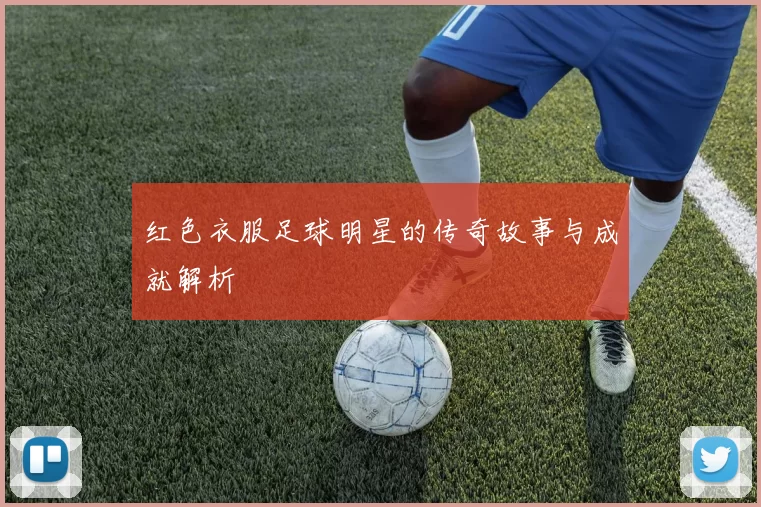 红色衣服足球明星的传奇故事与成就解析