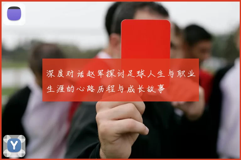深度对话赵军探讨足球人生与职业生涯的心路历程与成长故事