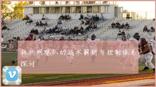 杭州网球队的战术解析与控制体系探讨