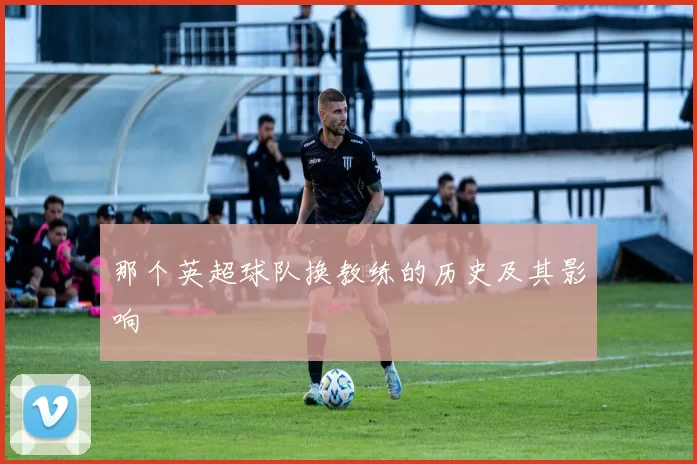 那个英超球队换教练的历史及其影响