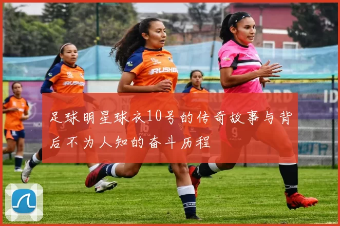 足球明星球衣10号的传奇故事与背后不为人知的奋斗历程