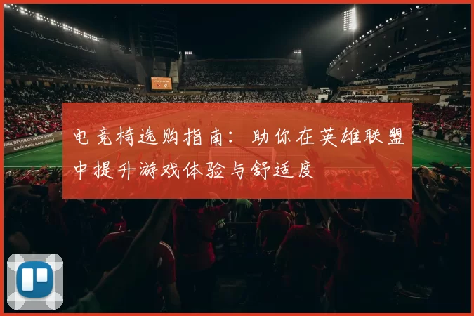 电竞椅选购指南：助你在英雄联盟中提升游戏体验与舒适度