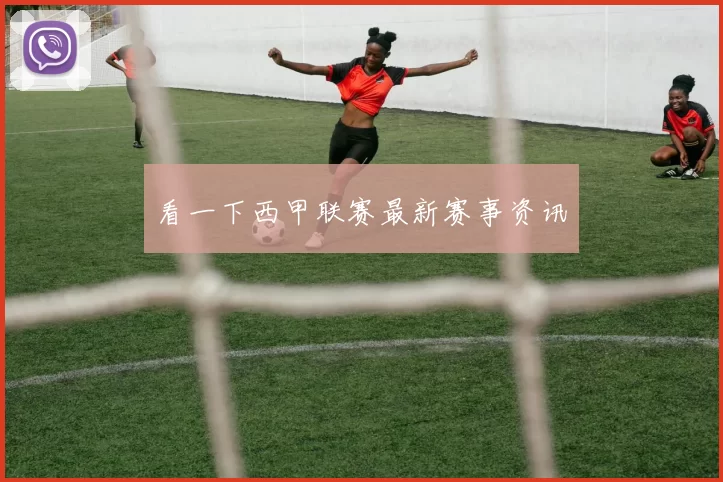 看一下西甲联赛最新赛事资讯