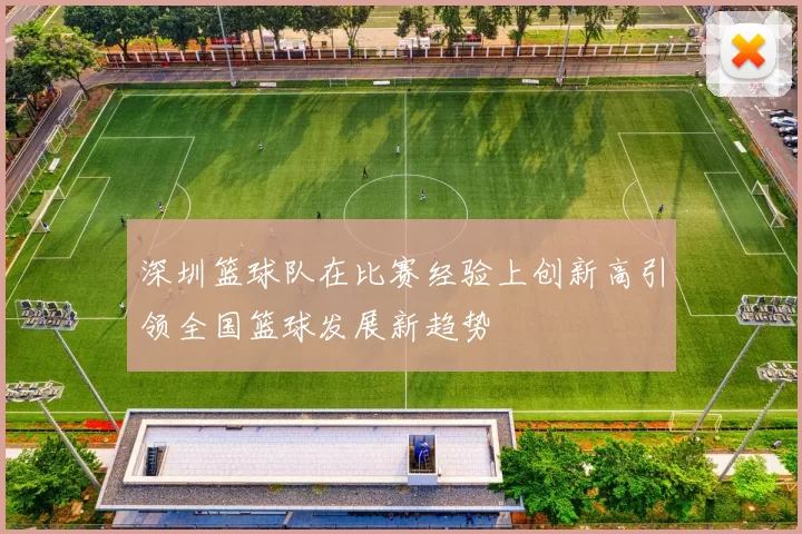 深圳篮球队在比赛经验上创新高引领全国篮球发展新趋势