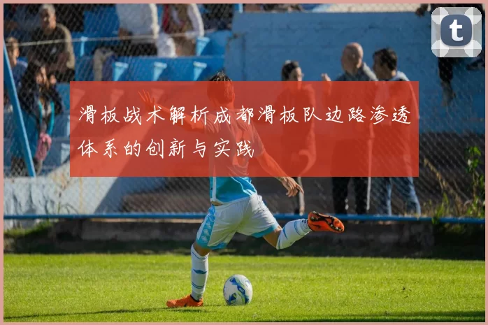 滑板战术解析成都滑板队边路渗透体系的创新与实践