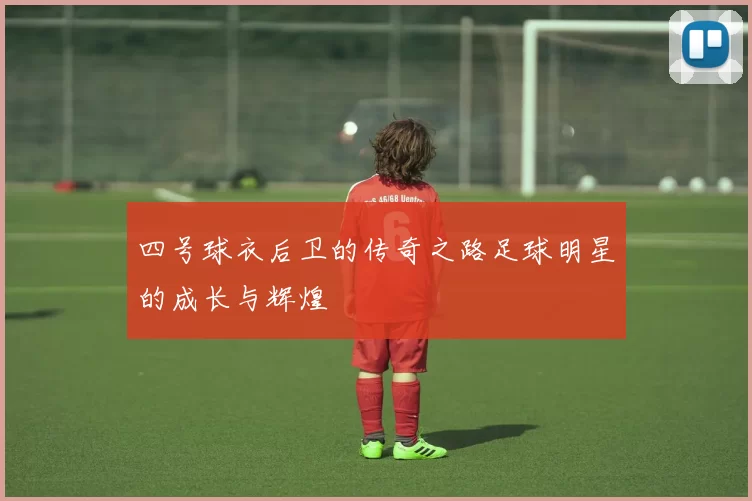 四号球衣后卫的传奇之路足球明星的成长与辉煌