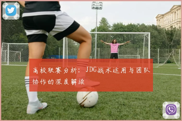 高校联赛分析：JDG战术运用与团队协作的深度解读