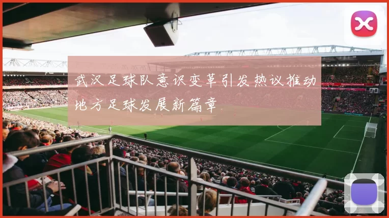 武汉足球队意识变革引发热议推动地方足球发展新篇章