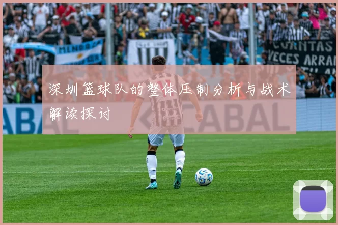 深圳篮球队的整体压制分析与战术解读探讨