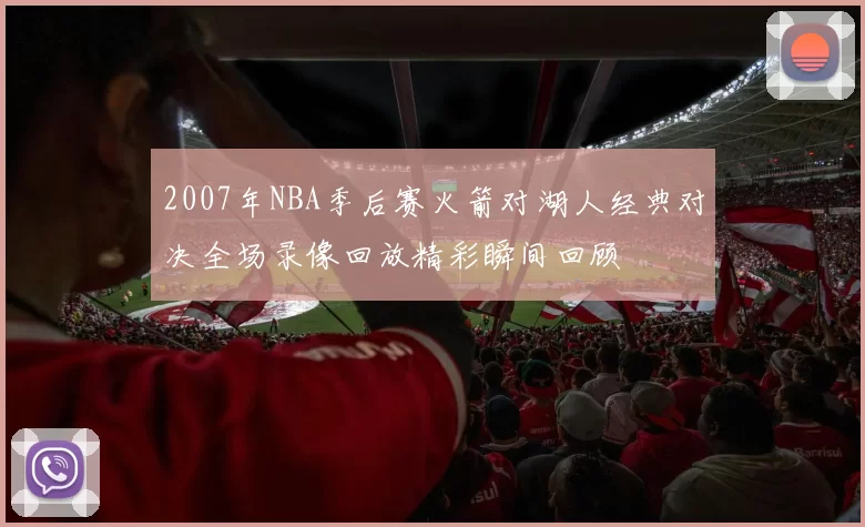 2007年NBA季后赛火箭对湖人经典对决全场录像回放精彩瞬间回顾