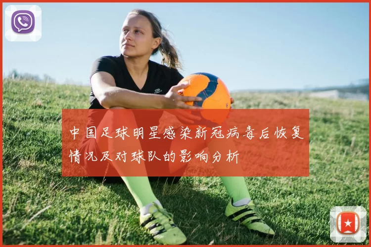 中国足球明星感染新冠病毒后恢复情况及对球队的影响分析