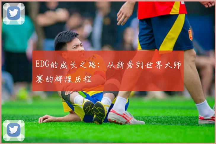 EDG的成长之路：从新秀到世界大师赛的辉煌历程