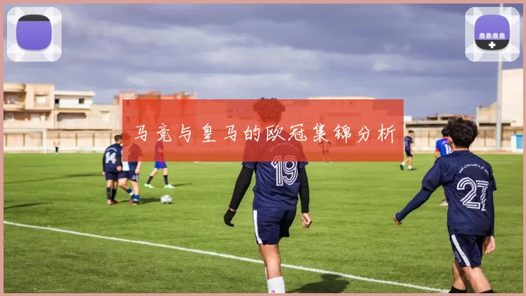 马竞与皇马的欧冠集锦分析