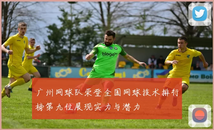广州网球队荣登全国网球技术排行榜第九位展现实力与潜力
