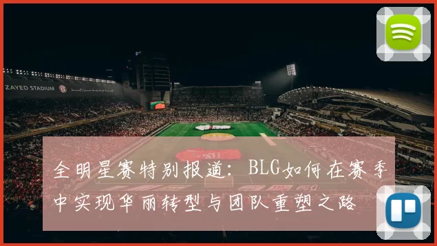 全明星赛特别报道：BLG如何在赛季中实现华丽转型与团队重塑之路