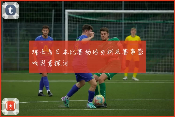瑞士与日本比赛场地分析及赛事影响因素探讨