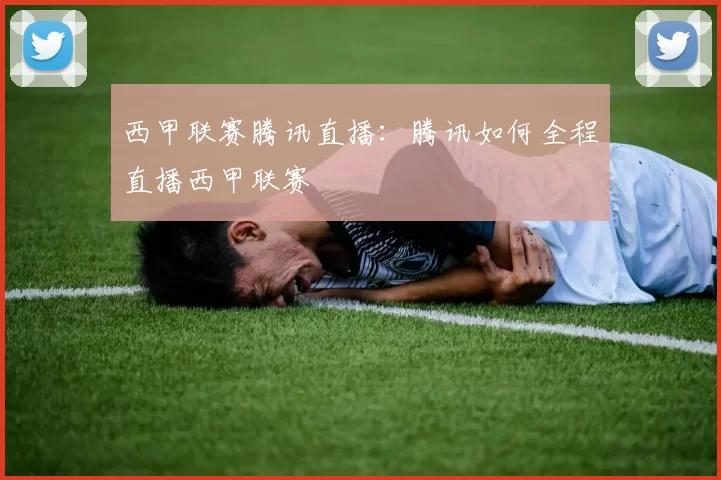 西甲联赛腾讯直播：腾讯如何全程直播西甲联赛