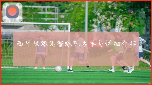 西甲联赛完整球队名单与详细介绍