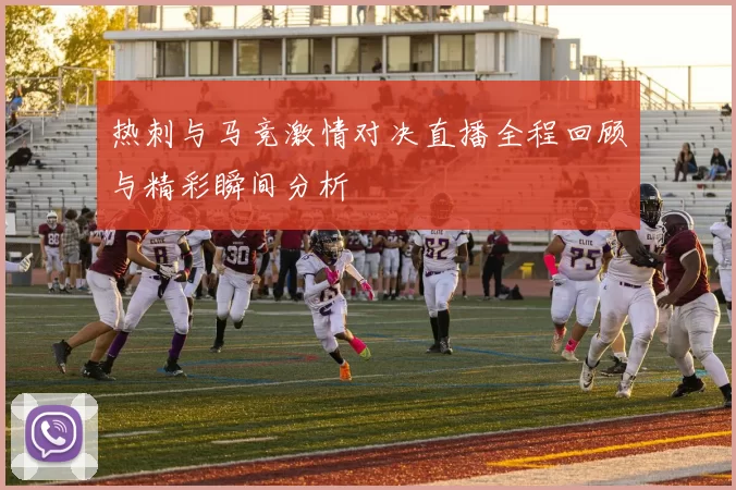 热刺与马竞激情对决直播全程回顾与精彩瞬间分析