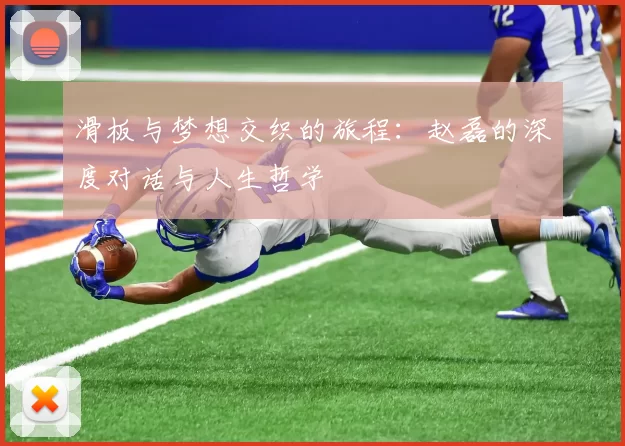 滑板与梦想交织的旅程：赵磊的深度对话与人生哲学